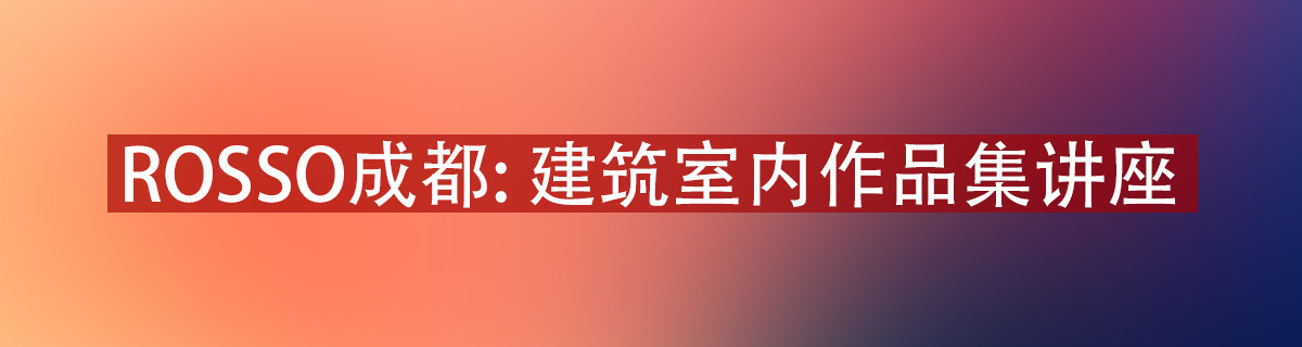 19.2.23 周六 ROSSO成都 | 建筑室内留学作品集免费讲座